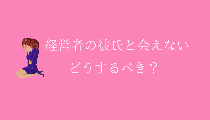 実体験 アドバイス 経営者の彼氏と会えない つらいあなたへ 恋愛の手帖