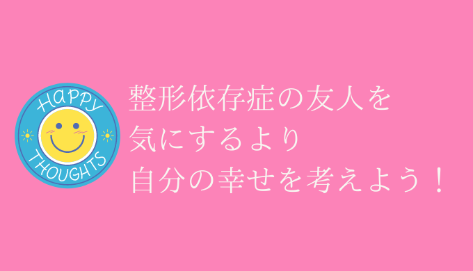 整形依存症 友人の末路は 前向きなら止めなくていいけど 恋愛の手帖