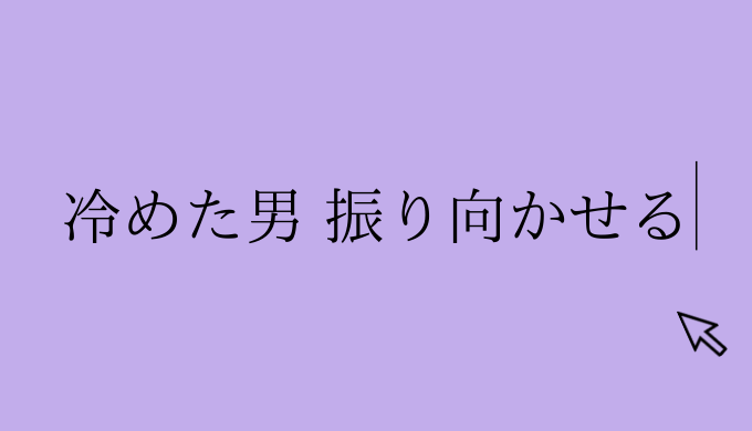 冷めた男をもう一度振り向かせる こうやって あなたに振り向かせましょう 恋愛の手帖